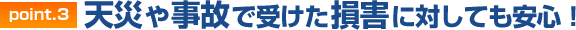 天災や事故で受けた損害に対しても安心！